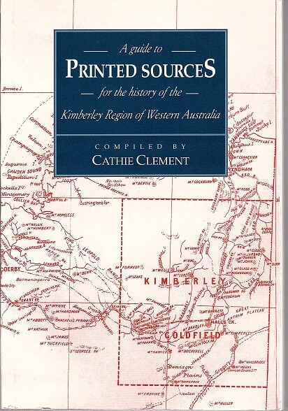 A Guide to Printed Sources for the History of the Kimberley Region of Western Australia Compiled by Cathie Clement