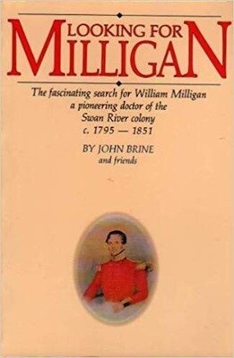 Looking for Milligan: The Fascinating Search for William Milligan, a Pioneering Doctor of the Swan River Colony c.1795-1851 by John Brine