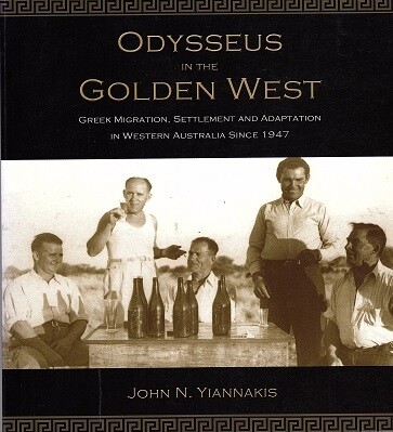 Odysseus in the Golden West: Greek Migration, Settlement and Adaptation in Western Australia Since 1947 by John N Yiannakis