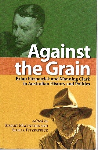 Against the Grain: Brian Fitzpatrick and Manning Clark in Australian History and Politics (Academic Monographs) edited by Stuart Macintyre and Sheila Fitzpatrick