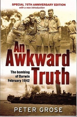 An Awkward Truth: The Bombing of Darwin, February 1942 by Peter Grose