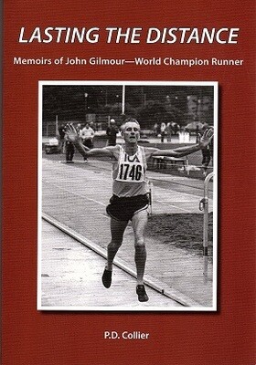 Lasting the Distance: Memoirs of John Gilmour - World Champion Runner by P D Collier