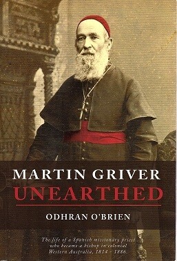 Martin Griver Unearthed: The Life of a Spanish Missionary Priest who Became a Bishop in Colonial Western Australia, 1814 - 1886 by Odhran O'Brien