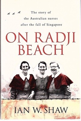 On Radji Beach: The Story of the Australian Nurses After the Fall of Singapore by Ian W Shaw