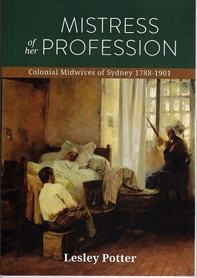 Mistress of Her Profession: Colonial Midwives of Sydney 1788-1901 by Lesley Potter