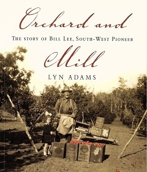 Orchard and Mill: The Story of Bill Lee, South-West Pioneer by Lyn Adams