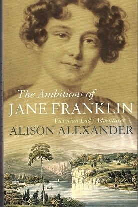 The Ambitions of Jane Franklin: Victorian Lady Adventurer by Alison Alexander