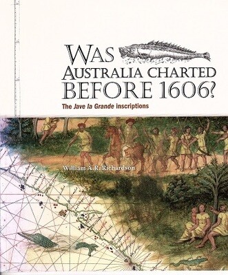 Was Australia Charted Before 1606? The Jave La Grande Inscriptions by William A R Richardson