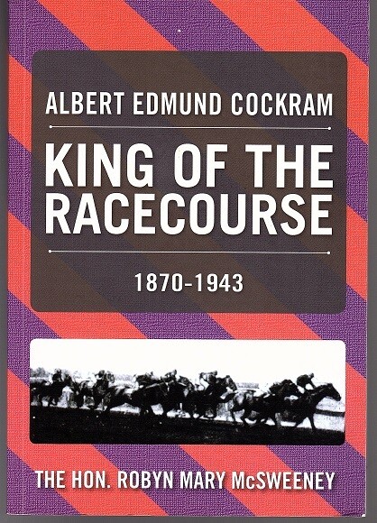 Albert Edmund Cockram: King of the Racecourse 1870-1943 by Robyn McSweeney