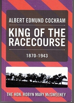Albert Edmund Cockram: King of the Racecourse 1870-1943 by Robyn McSweeney
