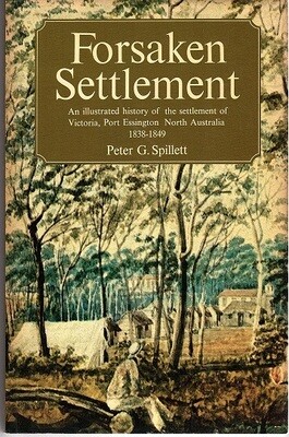 Forsaken Settlement: An Illustrated History of the Settlement of Victoria, Port Essington, North Australia 1838-1849 by Peter G Spillett