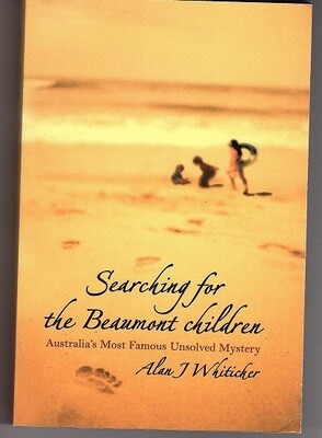 Searching for the Beaumont Children: Australia&#39;s Most Famous Unsolved Mystery by Alan J Whiticker