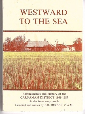 Westward to the Sea: Reminiscences and History of the Carnamah District 1861-1987 by P R Heydon OAM