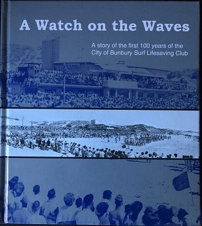 A Watch on the Waves: A Story of the First 100 Years of the City of Bunbury Surf Lifesaving Club A Watch on the Waves: A Story of the First 100 Years of the City of Bunbury Surf Lifesaving Club