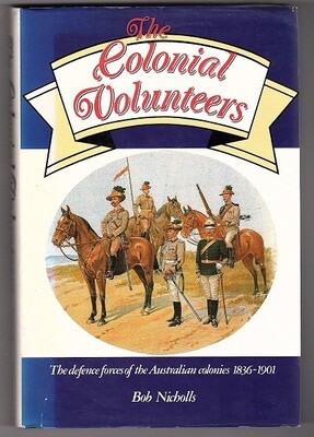 The Colonial Volunteers: The Defence Forces of the Australian Colonies, 1836-1901 by Bob Nicholls