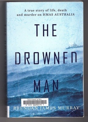 The Drowned Man: A True Story of Life, Death and Murder on HMAS Australia by Brendan James Murray