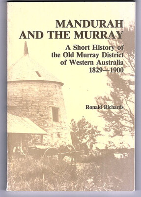 Mandurah and the Murray: A Short History of the Old Murray District of Western Australia 1829-1900 by Ronald Richards