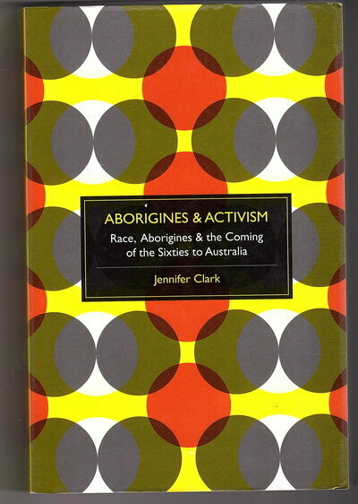 Aborigines and Activism: Race and the Coming of the Sixties to Australia by Jennifer Clark