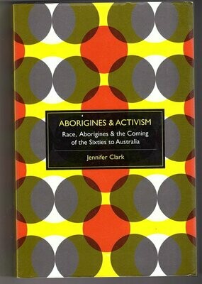 Aborigines and Activism: Race and the Coming of the Sixties to Australia by Jennifer Clark