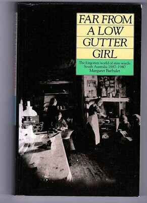 Far From a Low Gutter Girl: The Forgotten World of State Wards, South Australia, 1887-1940 by Margaret Barbalet
