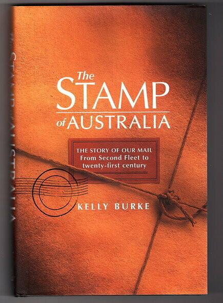 The Stamp of Australia: The Story of Our Mail: From Second Fleet to Twenty-First Century by Kelly Burke