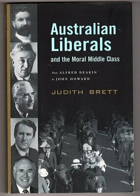 Australian Liberals and the Moral Middle Class: From Alfred Deakin to John Howard by Judith Brett