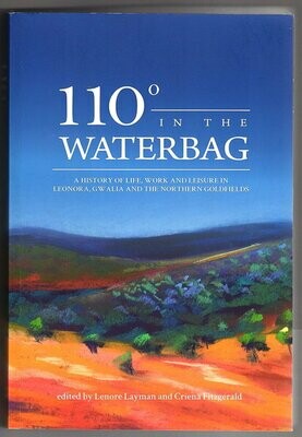 110 Degrees in the Waterbag: A History of Life, Work and Leisure in Leonora, Gwalia and the Northern Goldfields edited by Lenore Layman and Criena Fitzgerald