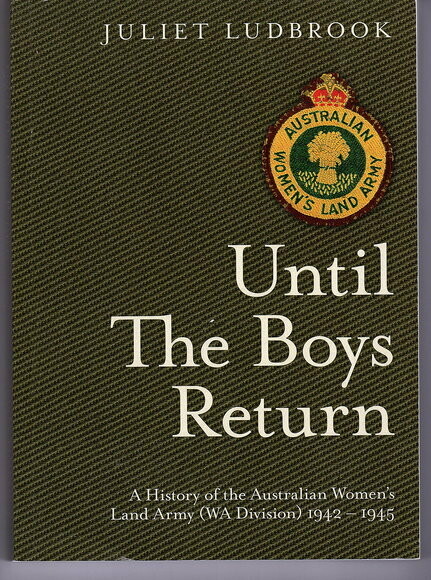 Until the Boys Return: A History of the Australian Women's Land Army (WA Division) 1942-1945  by Juliet Ludbrook