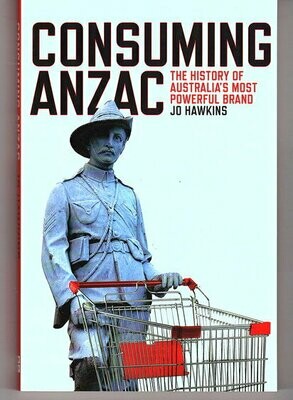 Consuming ANZAC: The History of Australia's Most Powerful Brand by Jo Hawkins