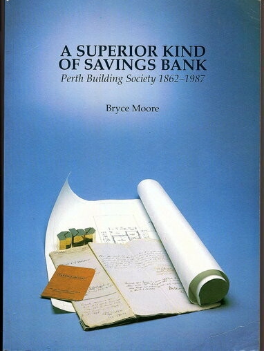 A Superior Kind of Savings Bank: Perth Building Society 1862-1987 by Bryce Moore A Superior Kind of Savings Bank: Perth Building Society 1862-1987 by Bryce Moore