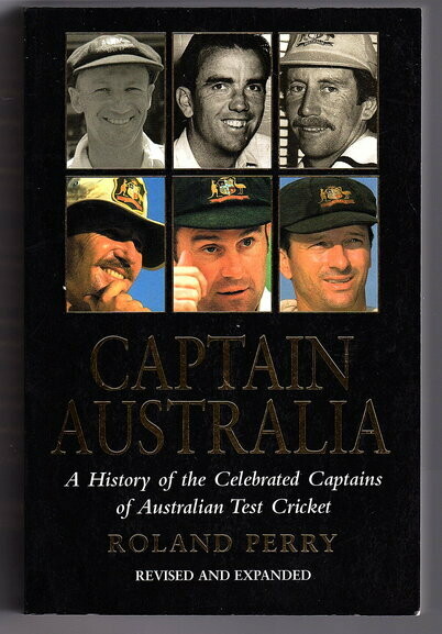 Captain Australia: A History of the Celebrated Captains of Australian Test Cricket: Revised and Expanded by Roland Perry