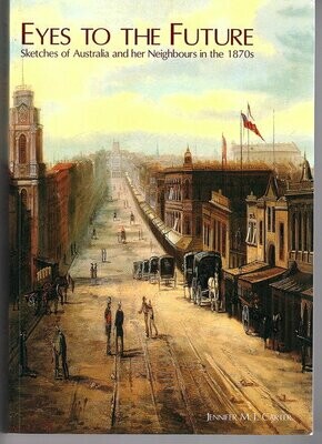 Eyes to the Future: Sketches of Australia and Her Neighbours in the 1870s by Jennifer M T Carter