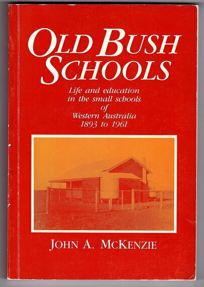 Old Bush Schools: Life and Education in the Small Schools of Western Australia, 1893 to 1961 by John A McKenzie