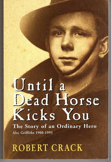 Until a Dead Horse Kicks You: The Story of an Ordinary Hero: Alec Griffiths 1900 - 1995 by Robert Crack