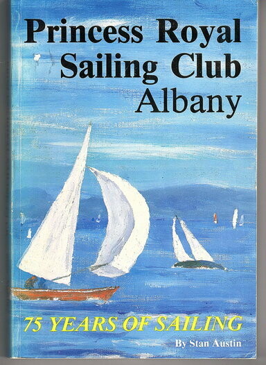 Princess Royal Sailing Club Albany: 75 Years of Sailing: 1909-1984 and a Little Beyond by Stan Austin