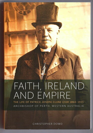 Faith Ireland and Empire: The Life of Patrick Joseph Clune CSSR 1864-1935 Archbishop of Perth, Western Australia by Christopher Dowd