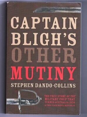 Captain Bligh&#39;s Other Mutiny: The True Story of the Military Coup That Turned Australia Into a Two-Year Rebel Republic by Stephen Dando-Collins
