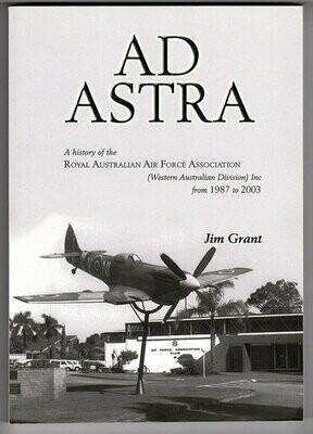 Ad Astra: A History of the Royal Australian Air Force Association (Western Australian Division) Inc from 1987 to 2003 by Jim Grant