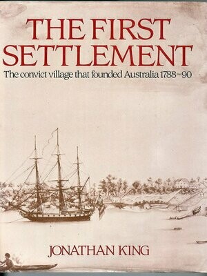 The First Settlement: The Convict Village that Founded Australia 1788-90 by Jonathan King