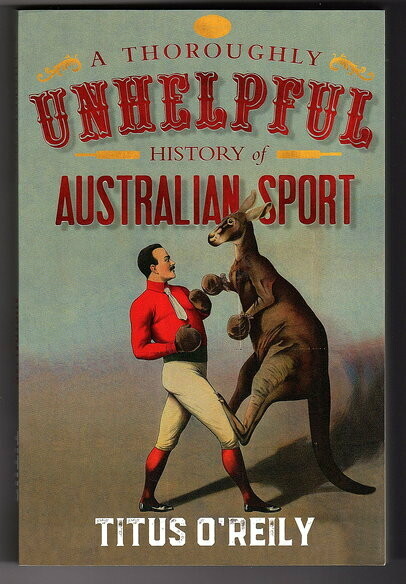 A Thoroughly Unhelpful History of Australian Sport by Titus O'Reily