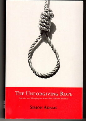 The Unforgiving Rope: Murder and Hanging on Australia&#39;s Western Frontier by Simon Adams