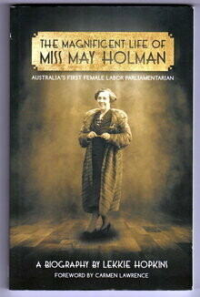 The Magnificent Life of Miss May Holman: Australia's First Female Labor Parliamentarian by Lekkie Hopkins