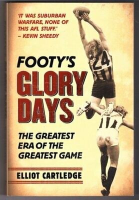 Footy&#39;s Glory Days: The Greatest Era of the Greatest Game by Elliot Cartledge