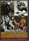 Immortals: Football People and the Evolution of Australian Rules Football by Lionel Frost with foreword by Ron Barassi