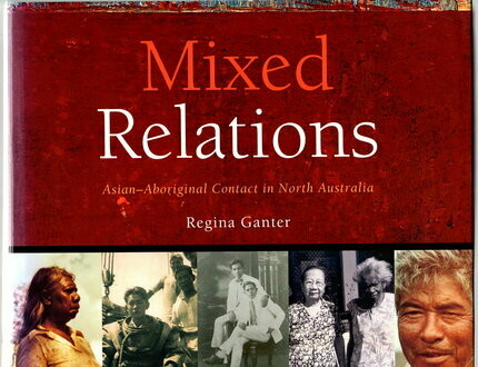 Mixed Relations: Asian-Aboriginal Contact in North Australia by Regina Ganter With Contributions from Julia Martinez and Gary Lee