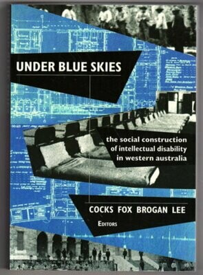 Under Blue Skies: The Social Construction of Intellectual Disability in Western Australia edited by Errol Cocks, Charlie Fox, Mark Brogan and Michael Lee