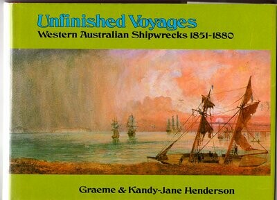 Unfinished Voyages: Western Australian Shipwrecks 1851-1880 by Graeme Henderson and Kandy-Jane Henderson
