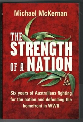 The Strength of a Nation: Six Years of Australians Fighting for the Nation and Defending the Homefront in WWII by Michael McKernan