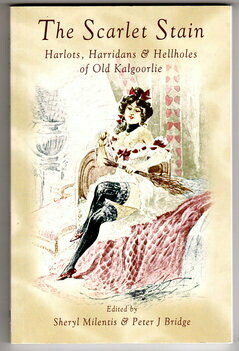 The Scarlet Stain: Harlots, Harridans and Hellholes of Old Kalgoorlie edited by Sheryl Milentis and Peter J Bridge