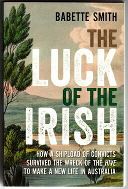 The Luck of the Irish: How a Shipload of Convicts Survived the Wreck of the Hive to Make a New Life in Australia by Babette Smith